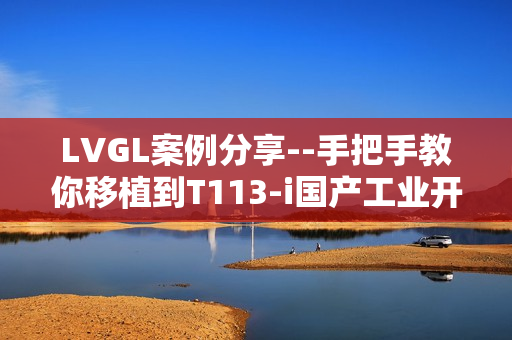LVGL案例分享--手把手教你移植到T113-i国产工业开发板