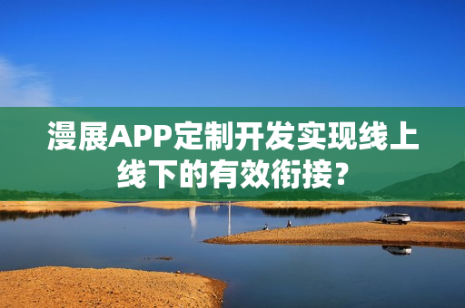 漫展APP定制开发实现线上线下的有效衔接？