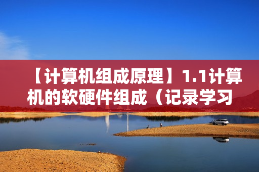 【计算机组成原理】1.1计算机的软硬件组成（记录学习计算机组成原理）