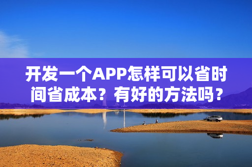 开发一个APP怎样可以省时间省成本？有好的方法吗？