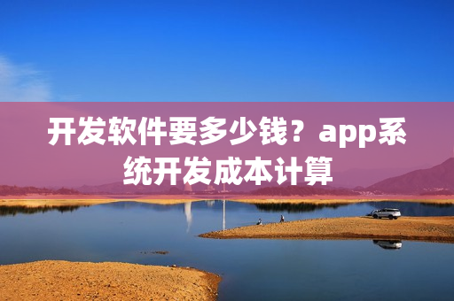 开发软件要多少钱？app系统开发成本计算