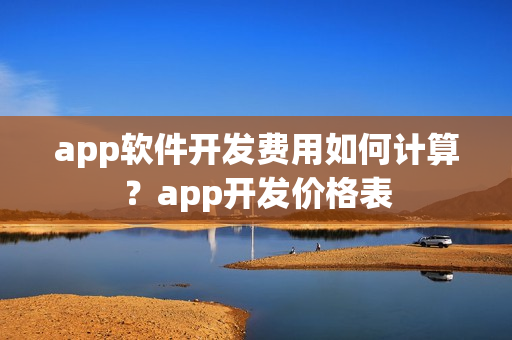 app软件开发费用如何计算？app开发价格表
