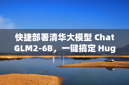 快捷部署清华大模型 ChatGLM2-6B，一键搞定 HuggingFace Space 空间