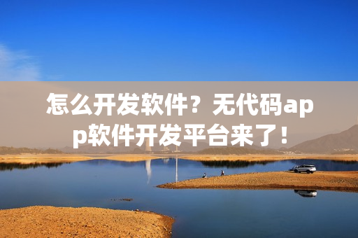 怎么开发软件？无代码app软件开发平台来了！