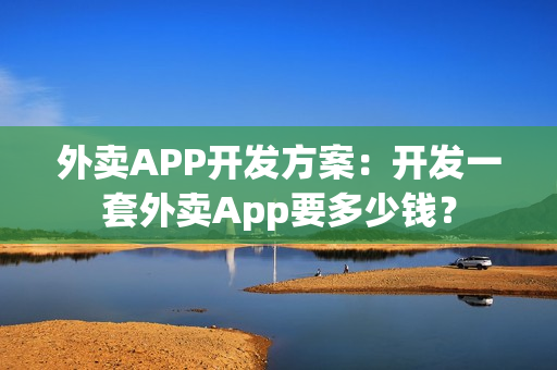 外卖APP开发方案：开发一套外卖App要多少钱？