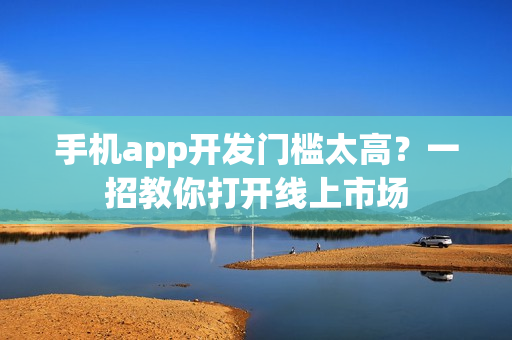 手机app开发门槛太高？一招教你打开线上市场