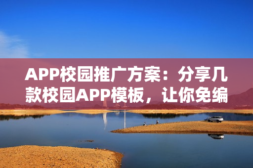 APP校园推广方案：分享几款校园APP模板，让你免编程快速运营APP