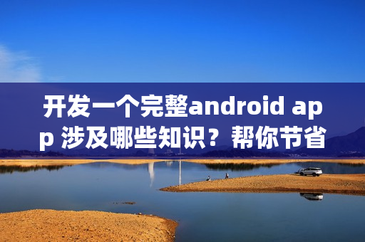 开发一个完整android app 涉及哪些知识？帮你节省90%成本的新技术