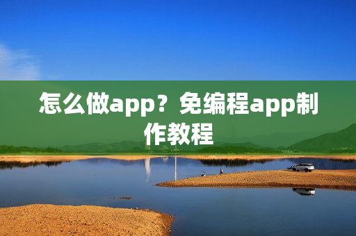 怎么做app？免编程app制作教程