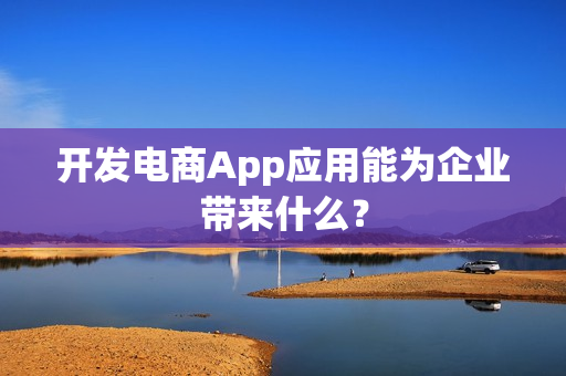 开发电商App应用能为企业带来什么？