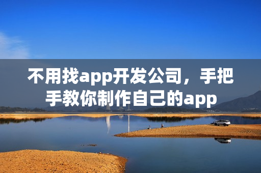 不用找app开发公司，手把手教你制作自己的app