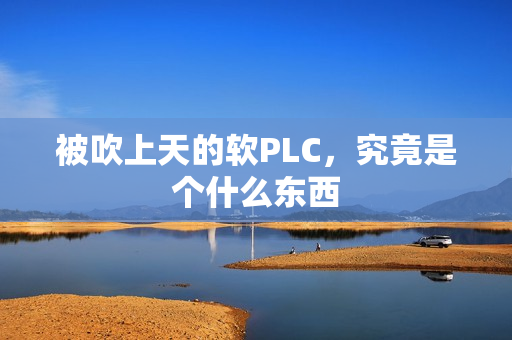 被吹上天的软PLC，究竟是个什么东西