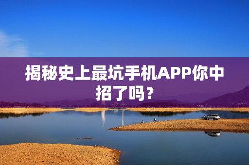 揭秘史上最坑手机APP你中招了吗？