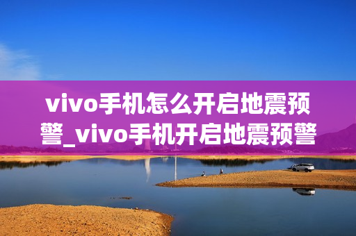 vivo手机怎么开启地震预警_vivo手机开启地震预警的方法