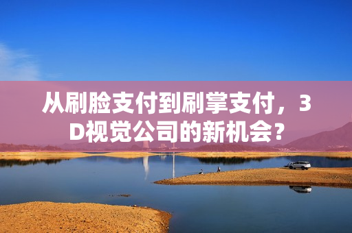 从刷脸支付到刷掌支付，3D视觉公司的新机会？