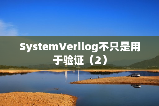 SystemVerilog不只是用于验证（2）