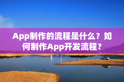 App制作的流程是什么？如何制作App开发流程？