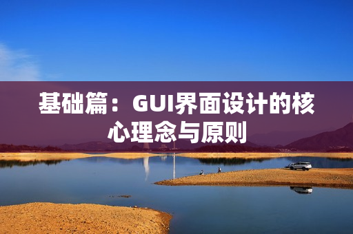 基础篇：GUI界面设计的核心理念与原则