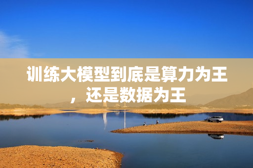 训练大模型到底是算力为王，还是数据为王