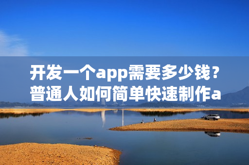 开发一个app需要多少钱？普通人如何简单快速制作app？
