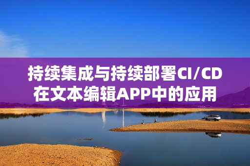 持续集成与持续部署CI/CD在文本编辑APP中的应用