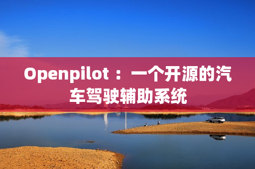 Openpilot ：一个开源的汽车驾驶辅助系统