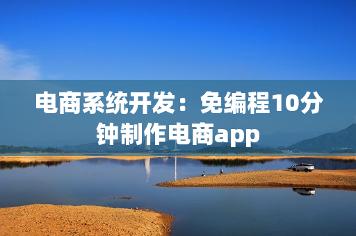 电商系统开发：免编程10分钟制作电商app