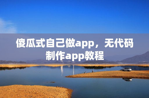 傻瓜式自己做app，无代码制作app教程