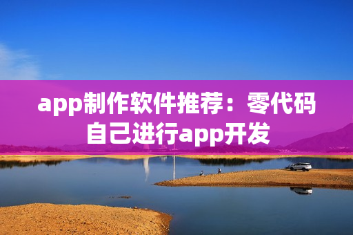 app制作软件推荐：零代码自己进行app开发