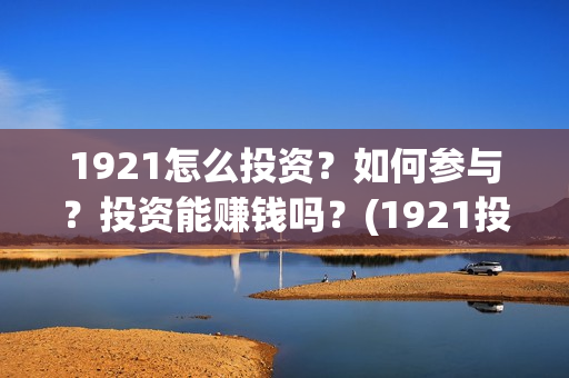 1921怎么投资？如何参与？投资能赚钱吗？(1921投资比例)