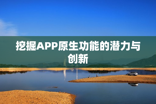 挖掘APP原生功能的潜力与创新