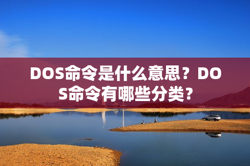 DOS命令是什么意思？DOS命令有哪些分类？