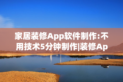 家居装修App软件制作:不用技术5分钟制作|装修App开发解决方案