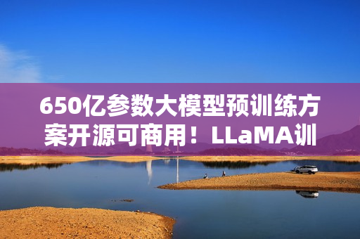 650亿参数大模型预训练方案开源可商用！LLaMA训练加速38%，来自明星开源项目