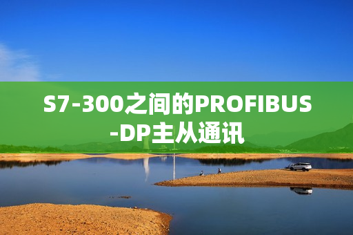 S7-300之间的PROFIBUS-DP主从通讯