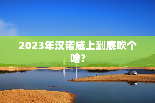 2023年汉诺威上到底吹个啥？