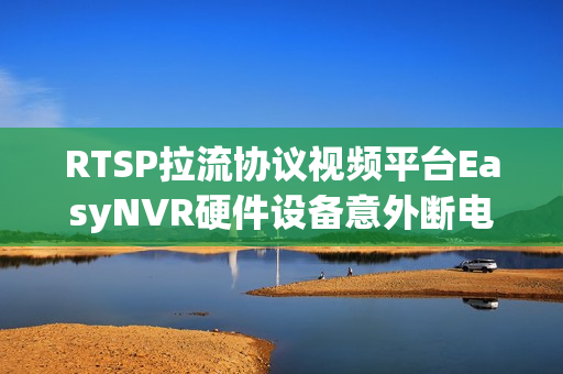 RTSP拉流协议视频平台EasyNVR硬件设备意外断电重启无法进入initramfs界面配置如何解决？