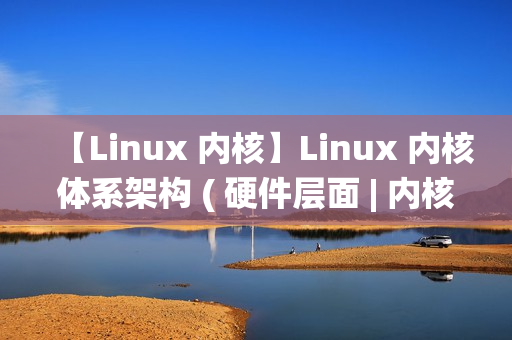 【Linux 内核】Linux 内核体系架构 ( 硬件层面 | 内核空间 | 用户空间 | 内核态与用户态切换 | 系统调用 | 体系结构抽象层 )