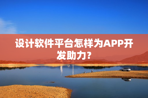 设计软件平台怎样为APP开发助力？