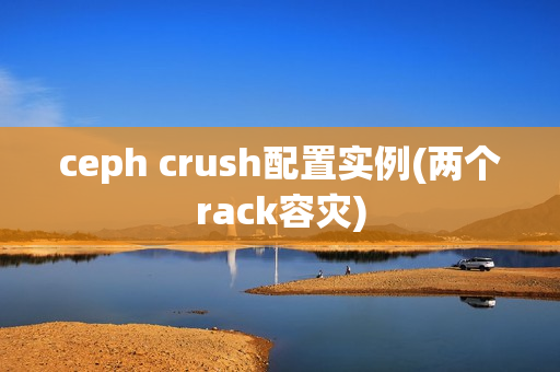 ceph crush配置实例(两个rack容灾)