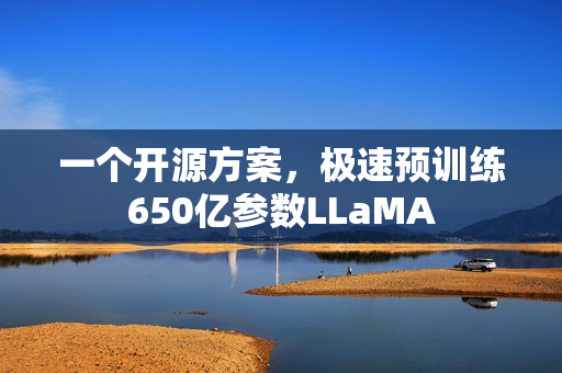 一个开源方案，极速预训练650亿参数LLaMA