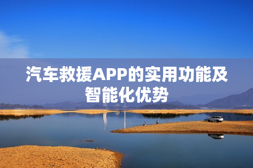 汽车救援APP的实用功能及智能化优势