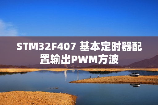 STM32F407 基本定时器配置输出PWM方波
