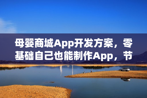 母婴商城App开发方案，零基础自己也能制作App，节省90%成本