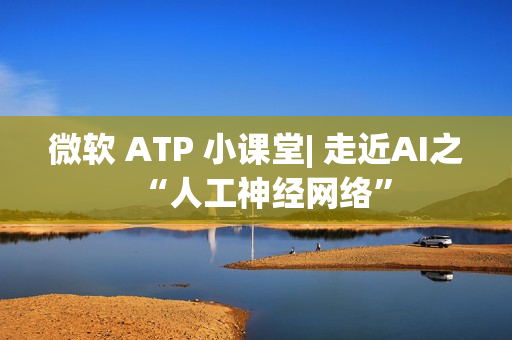 微软 ATP 小课堂| 走近AI之“人工神经网络”