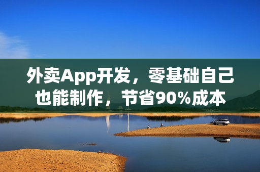 外卖App开发，零基础自己也能制作，节省90%成本