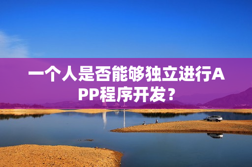 一个人是否能够独立进行APP程序开发？
