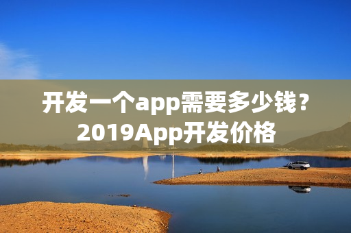 开发一个app需要多少钱？2019App开发价格