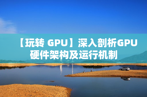 【玩转 GPU】深入剖析GPU硬件架构及运行机制