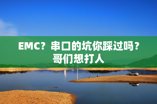 EMC？串口的坑你踩过吗？哥们想打人